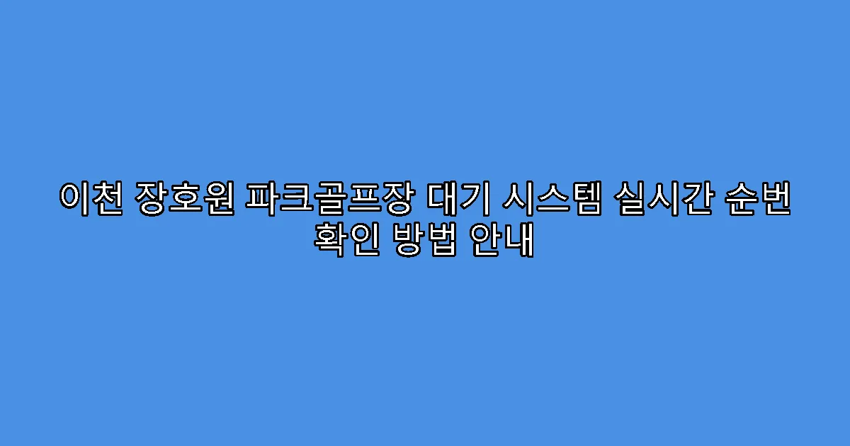 이천 장호원 파크골프장 대기 시스템 실시간 순번 확인 방법 안내
