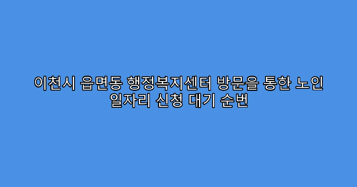 이천시 읍면동 행정복지센터 방문을 통한 노인 일자리 신청 대기 순번