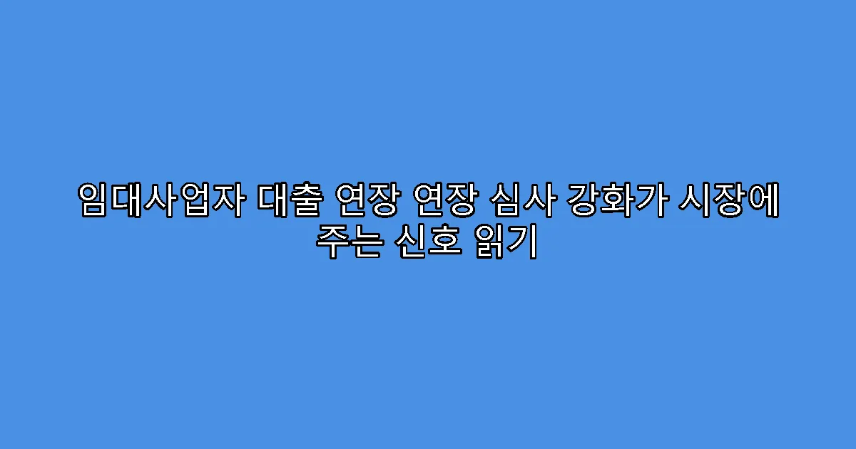 임대사업자 대출 연장 연장 심사 강화가 시장에 주는 신호 읽기