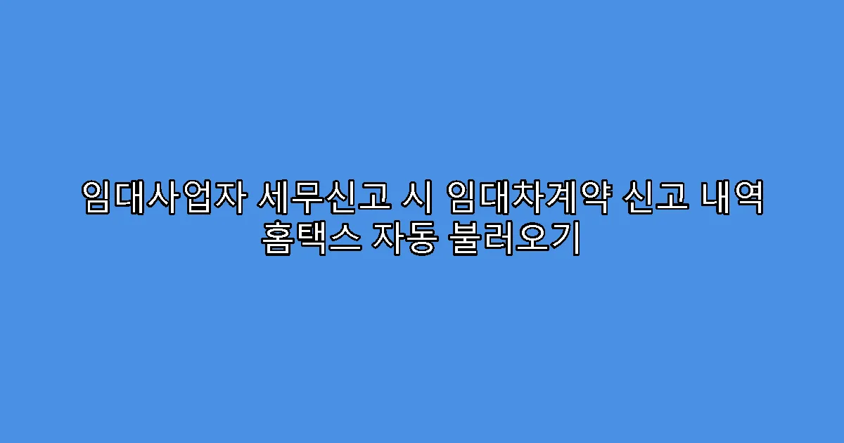 임대사업자 세무신고 시 임대차계약 신고 내역 홈택스 자동 불러오기