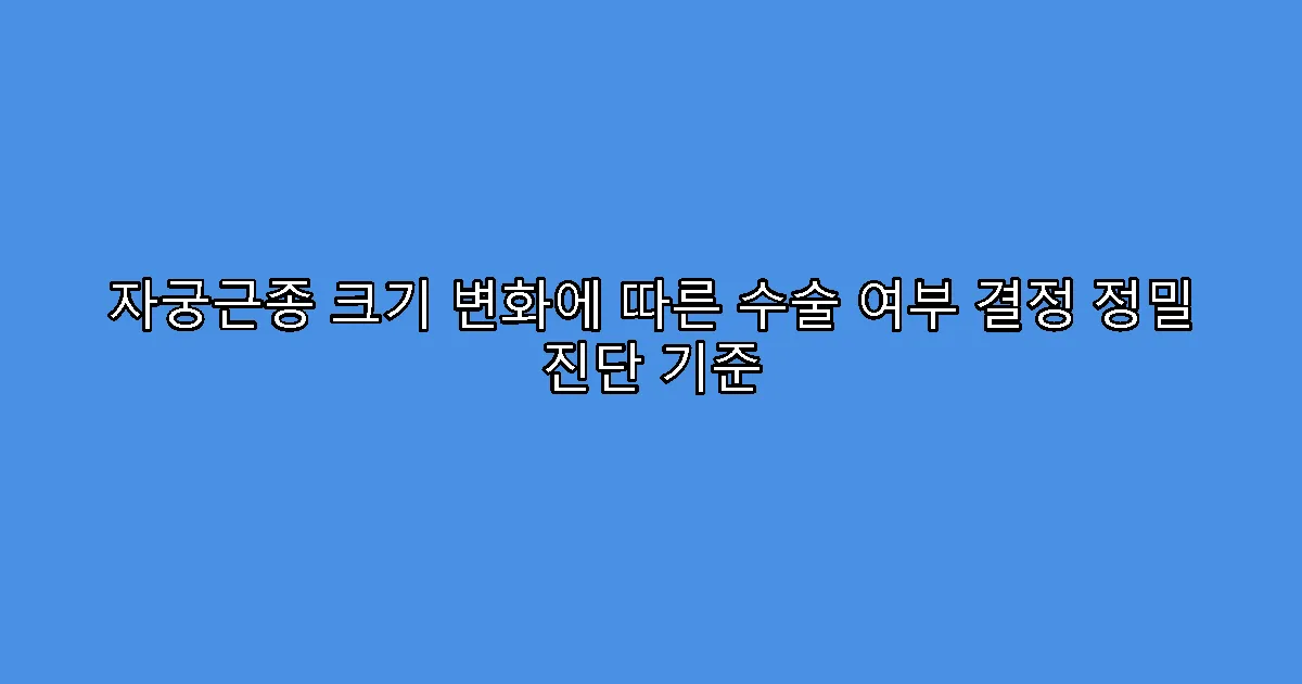 자궁근종 크기 변화에 따른 수술 여부 결정 정밀 진단 기준