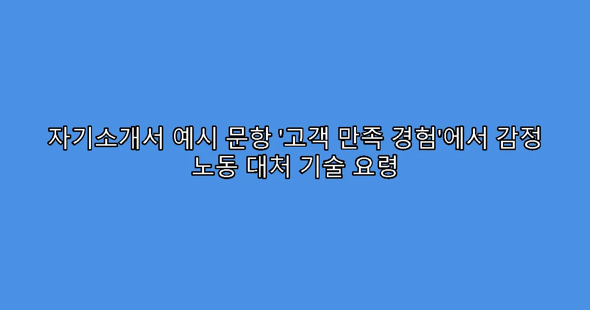 자기소개서 예시 문항 ‘고객 만족 경험’에서 감정 노동 대처 기술 요령
