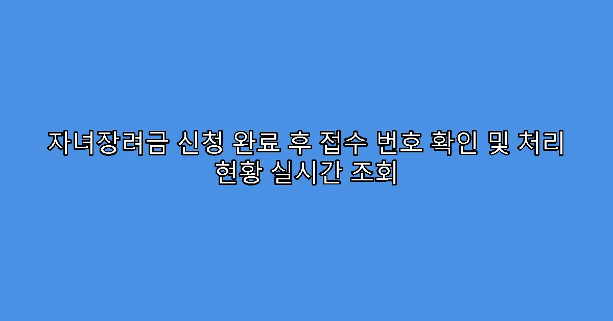 자녀장려금 신청 완료 후 접수 번호 확인 및 처리 현황 실시간 조회