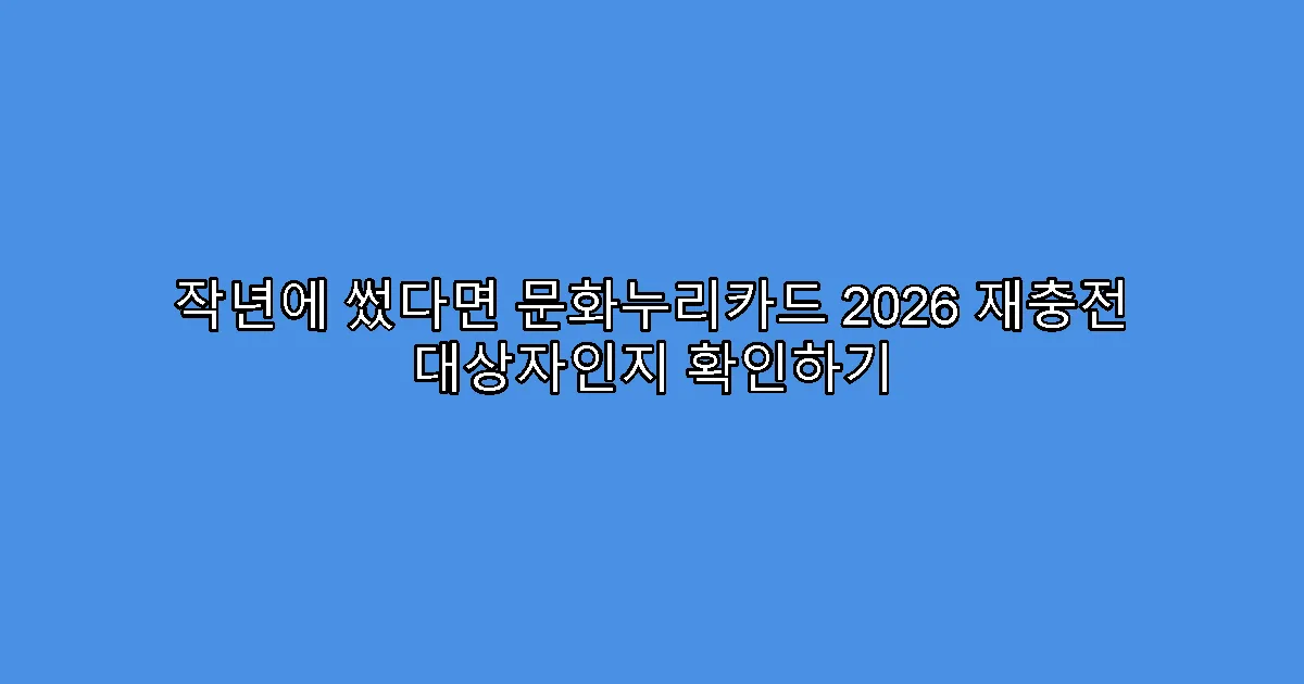 작년에 썼다면 문화누리카드 2026 재충전 대상자인지 확인하기