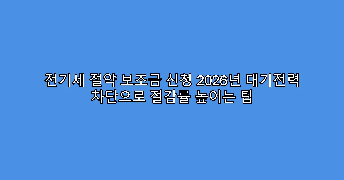 전기세 절약 보조금 신청 2026년 대기전력 차단으로 절감률 높이는 팁