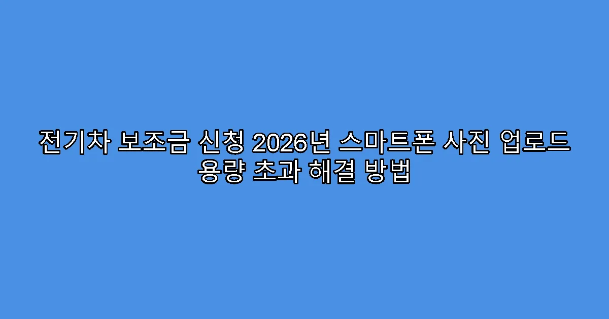 전기차 보조금 신청 2026년 스마트폰 사진 업로드 용량 초과 해결 방법
