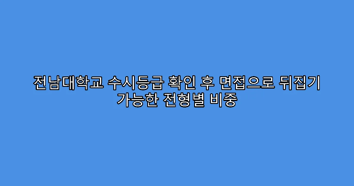 전남대학교 수시등급 확인 후 면접으로 뒤집기 가능한 전형별 비중