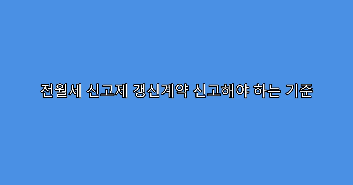 전월세 신고제 갱신계약 신고해야 하는 기준