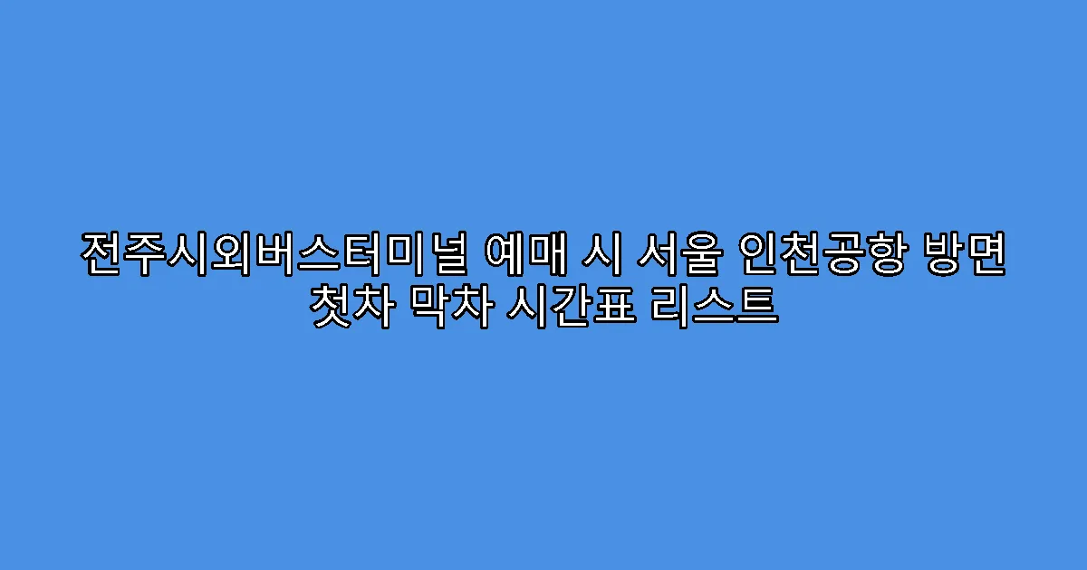 전주시외버스터미널 예매 시 서울 인천공항 방면 첫차 막차 시간표 리스트