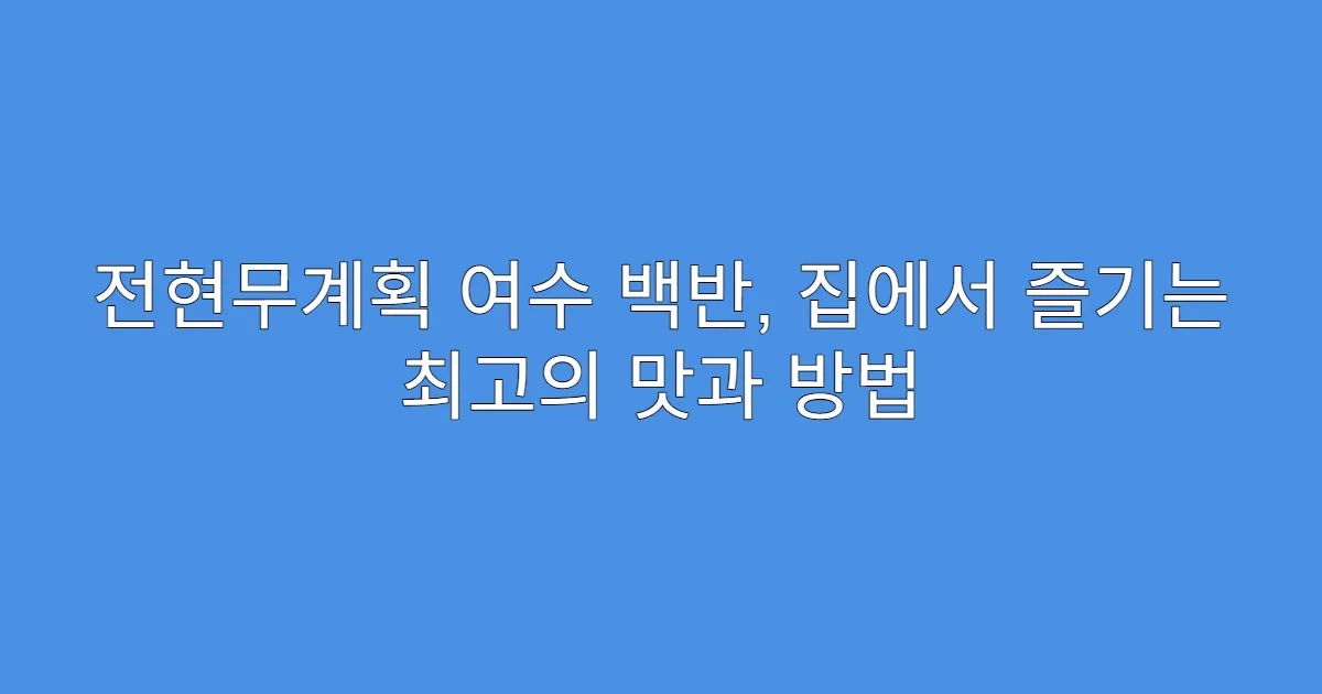 전현무계획 여수 백반, 집에서 즐기는 최고의 맛과 방법