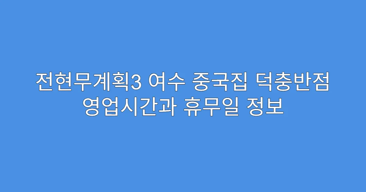 전현무계획3 여수 중국집 덕충반점 영업시간과 휴무일 정보