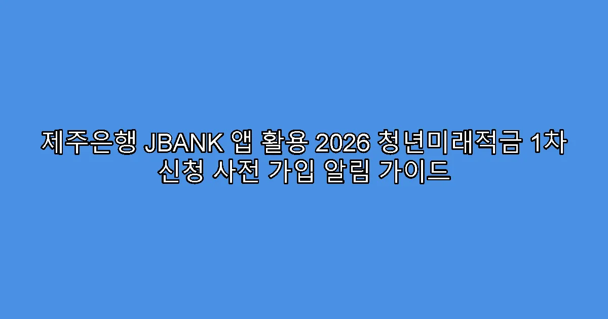 제주은행 JBANK 앱 활용 2026 청년미래적금 1차 신청 사전 가입 알림 가이드