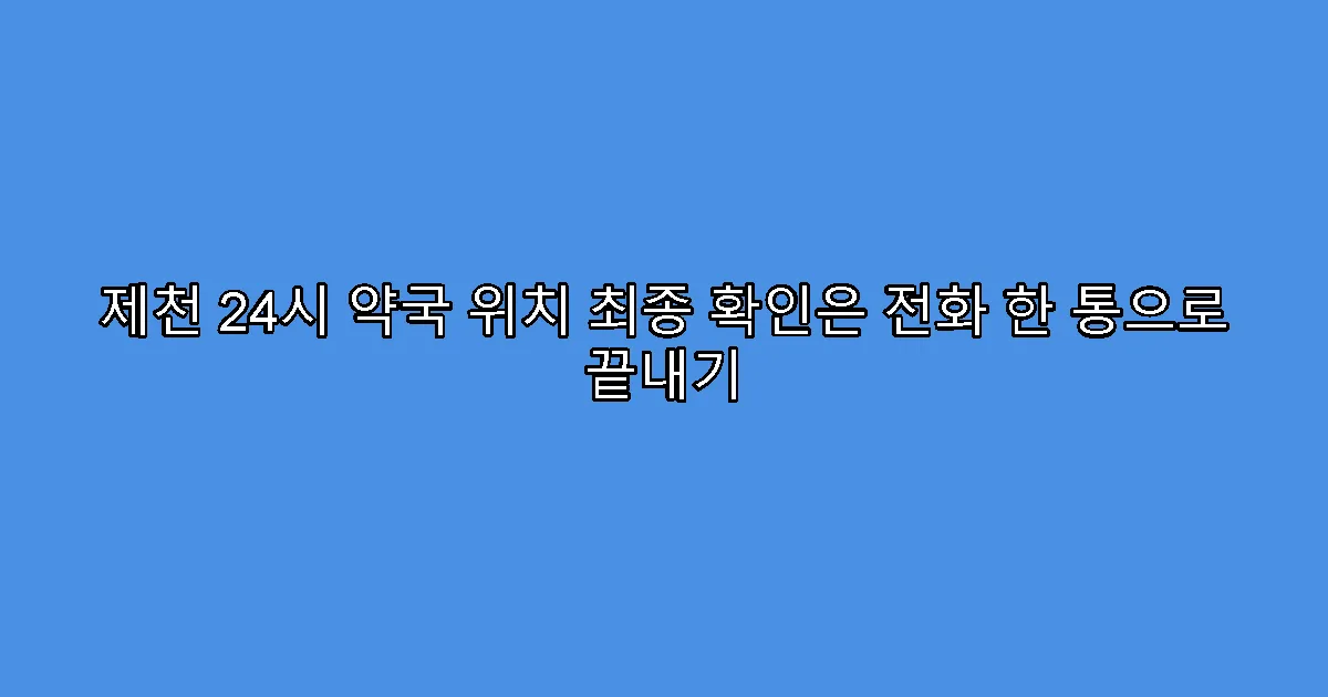 제천 24시 약국 위치 최종 확인은 전화 한 통으로 끝내기