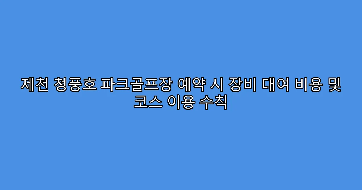 제천 청풍호 파크골프장 예약 시 장비 대여 비용 및 코스 이용 수칙