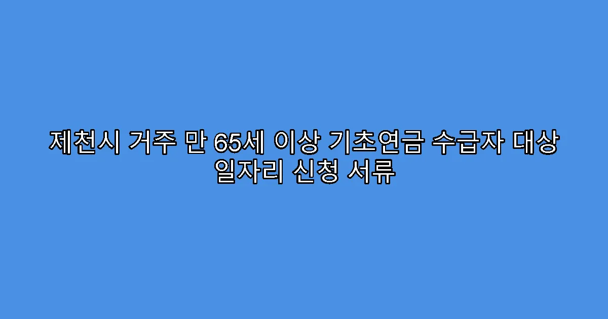 제천시 거주 만 65세 이상 기초연금 수급자 대상 일자리 신청 서류