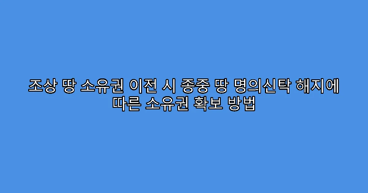조상 땅 소유권 이전 시 종중 땅 명의신탁 해지에 따른 소유권 확보 방법