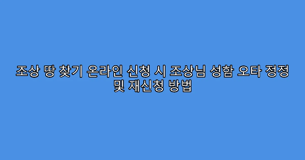 조상 땅 찾기 온라인 신청 시 조상님 성함 오타 정정 및 재신청 방법