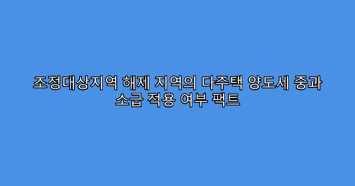 조정대상지역 해제 지역의 다주택 양도세 중과 소급 적용 여부 팩트