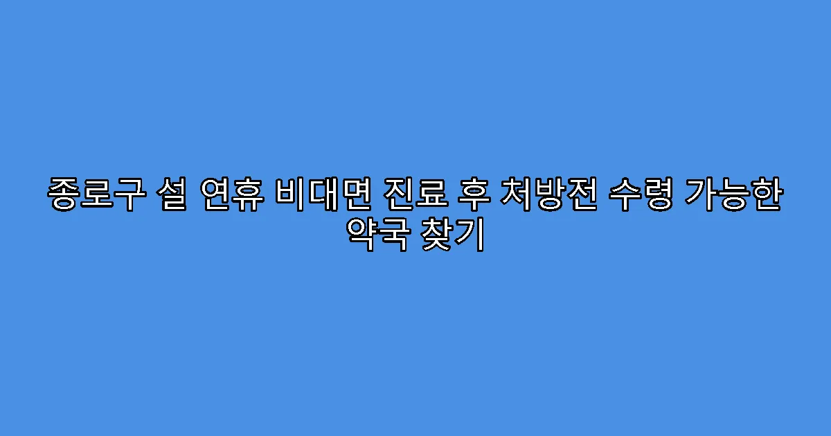 종로구 설 연휴 비대면 진료 후 처방전 수령 가능한 약국 찾기