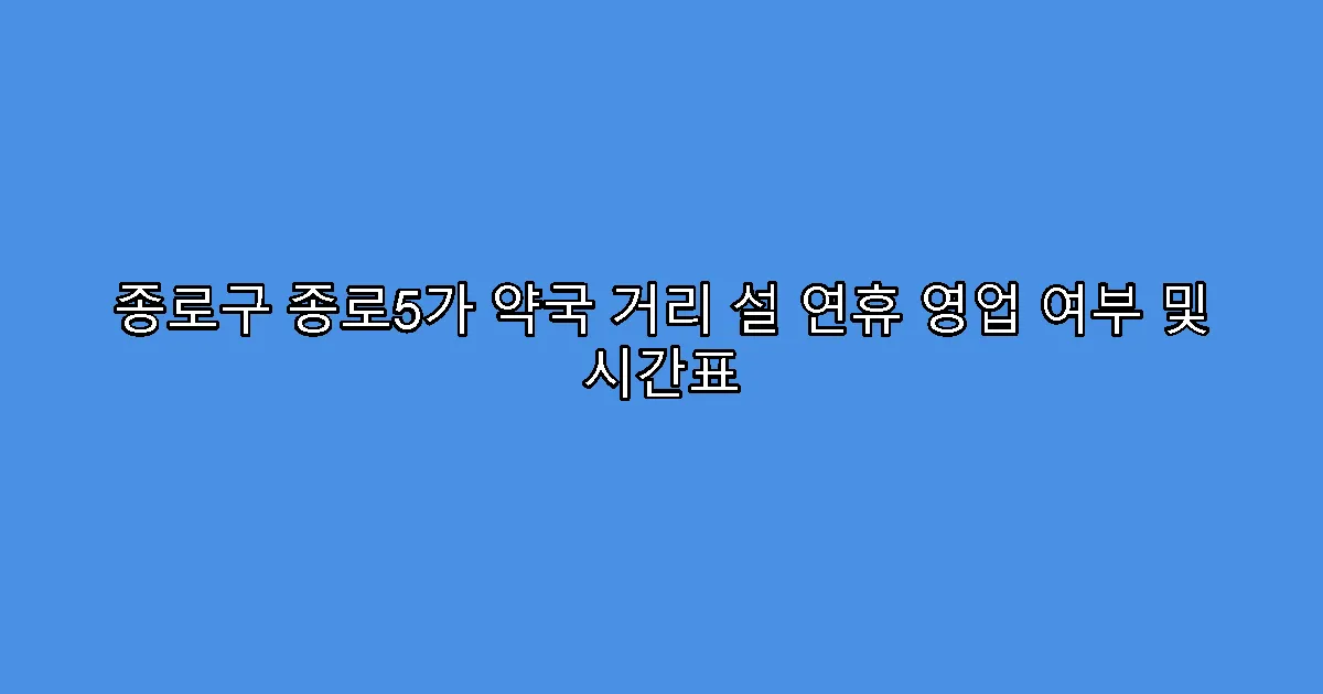 종로구 종로5가 약국 거리 설 연휴 영업 여부 및 시간표