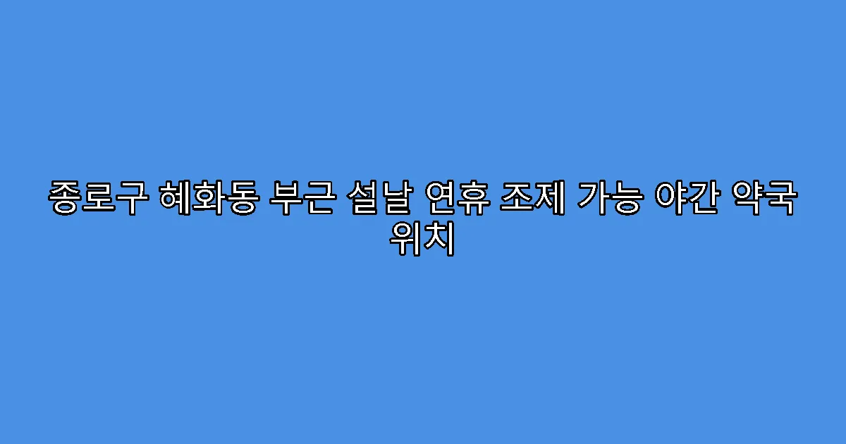 종로구 혜화동 부근 설날 연휴 조제 가능 야간 약국 위치