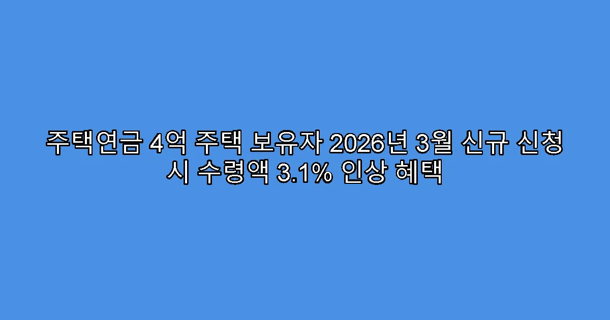 주택연금 4억 주택 보유자 2026년 3월 신규 신청 시 수령액 3.1% 인상 혜택