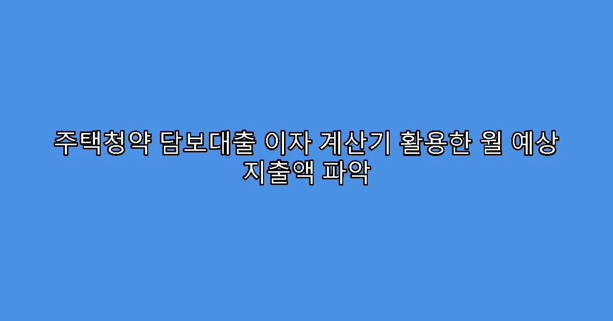 주택청약 담보대출 이자 계산기 활용한 월 예상 지출액 파악