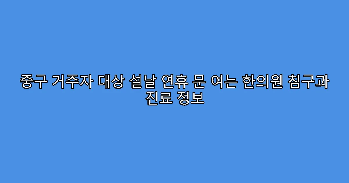 중구 거주자 대상 설날 연휴 문 여는 한의원 침구과 진료 정보