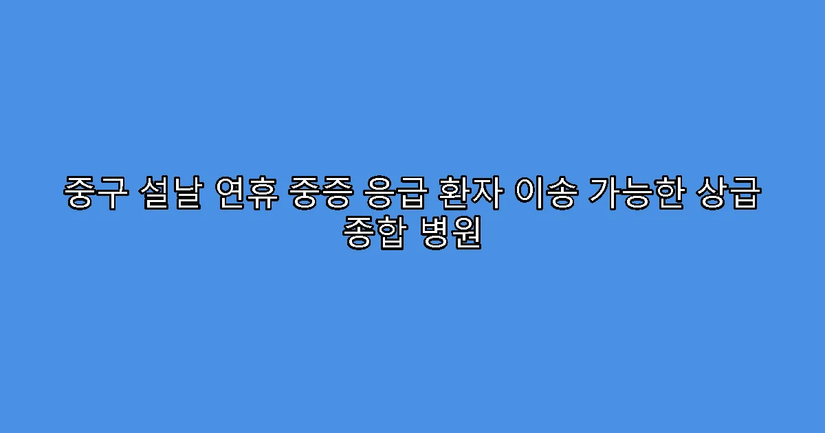 중구 설날 연휴 중증 응급 환자 이송 가능한 상급 종합 병원