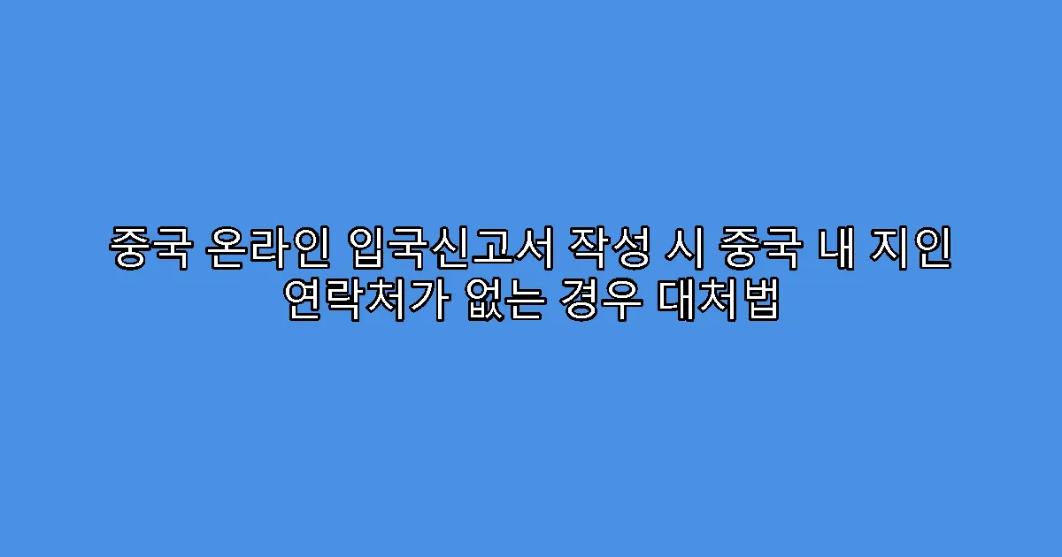 중국 온라인 입국신고서 작성 시 중국 내 지인 연락처가 없는 경우 대처법