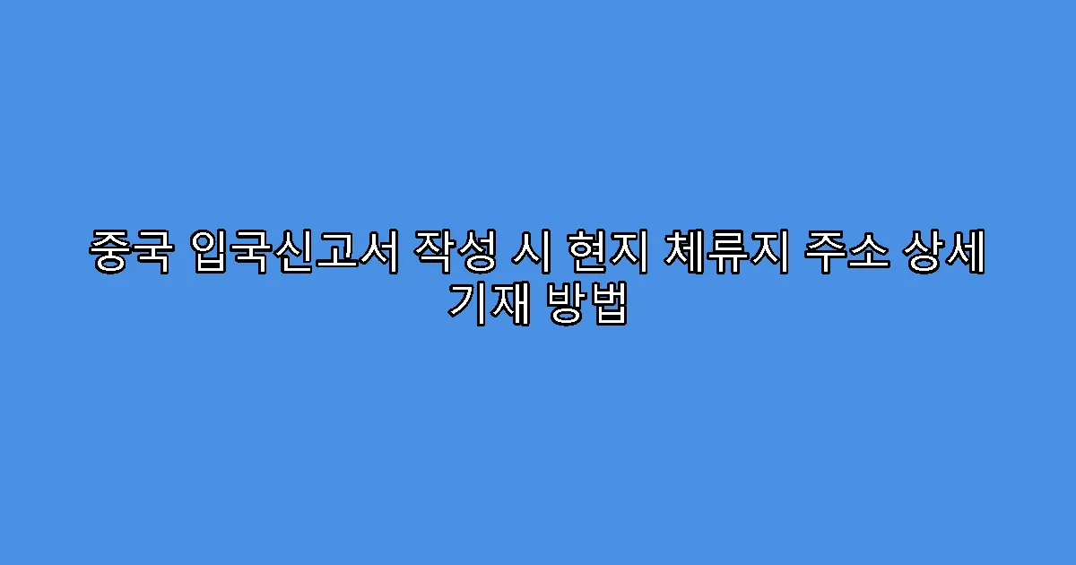 중국 입국신고서 작성 시 현지 체류지 주소 상세 기재 방법