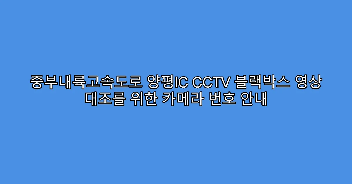 중부내륙고속도로 양평IC CCTV 블랙박스 영상 대조를 위한 카메라 번호 안내