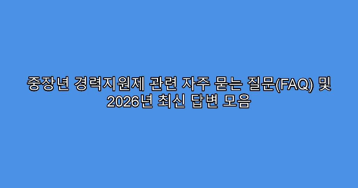 중장년 경력지원제 관련 자주 묻는 질문(FAQ) 및 2026년 최신 답변 모음