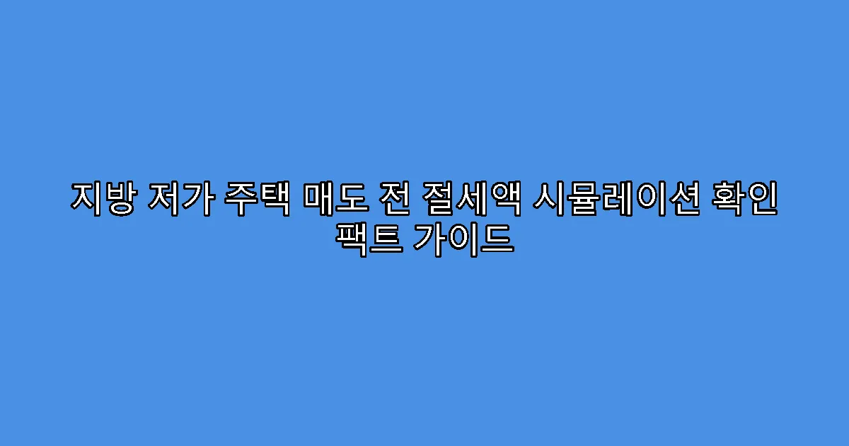 지방 저가 주택 매도 전 절세액 시뮬레이션 확인 팩트 가이드