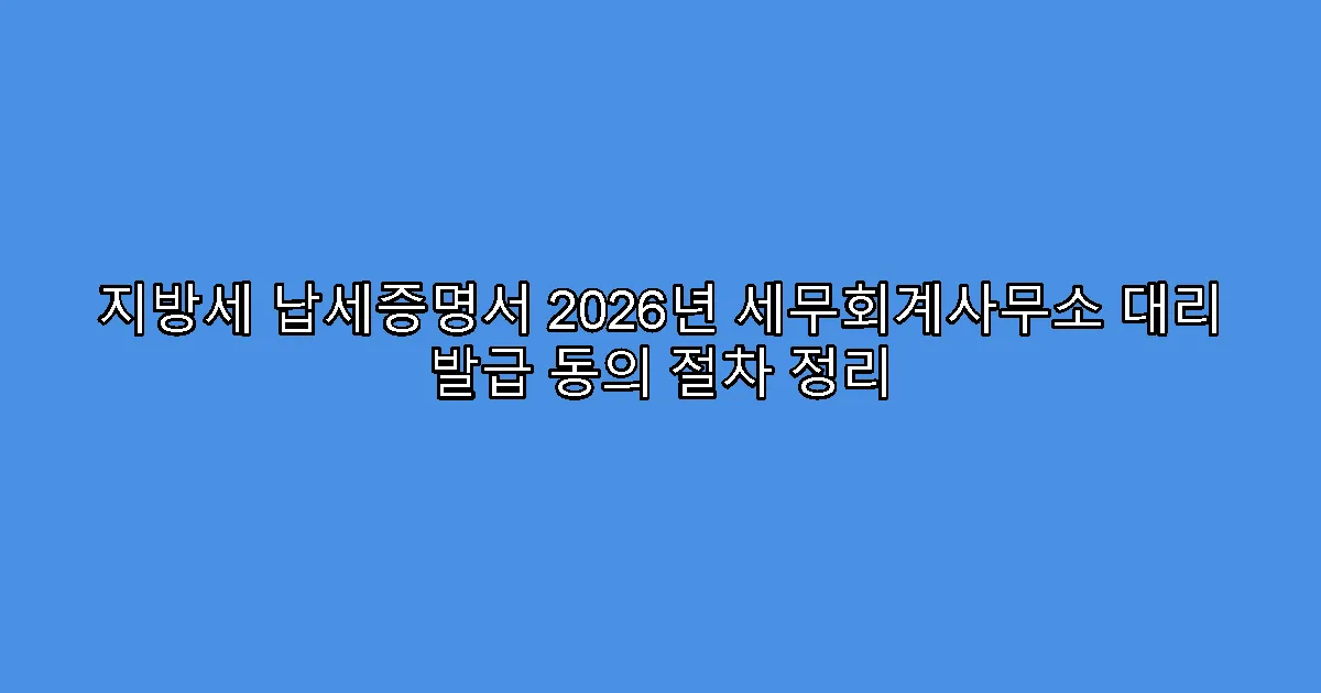 지방세 납세증명서 2026년 세무회계사무소 대리 발급 동의 절차 정리