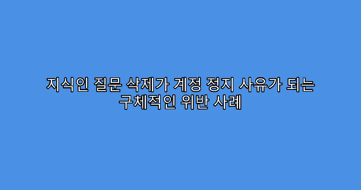 지식인 질문 삭제가 계정 정지 사유가 되는 구체적인 위반 사례