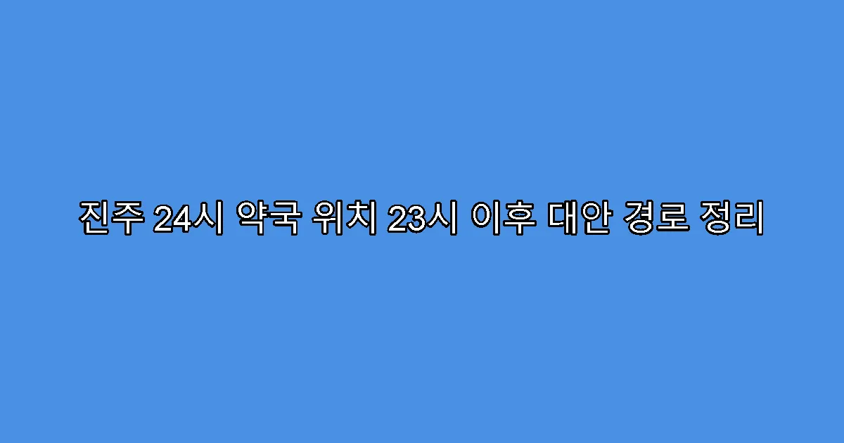 진주 24시 약국 위치 23시 이후 대안 경로 정리