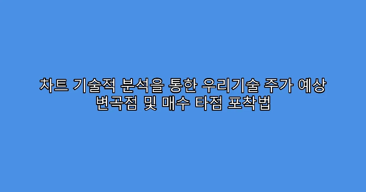 차트 기술적 분석을 통한 우리기술 주가 예상 변곡점 및 매수 타점 포착법