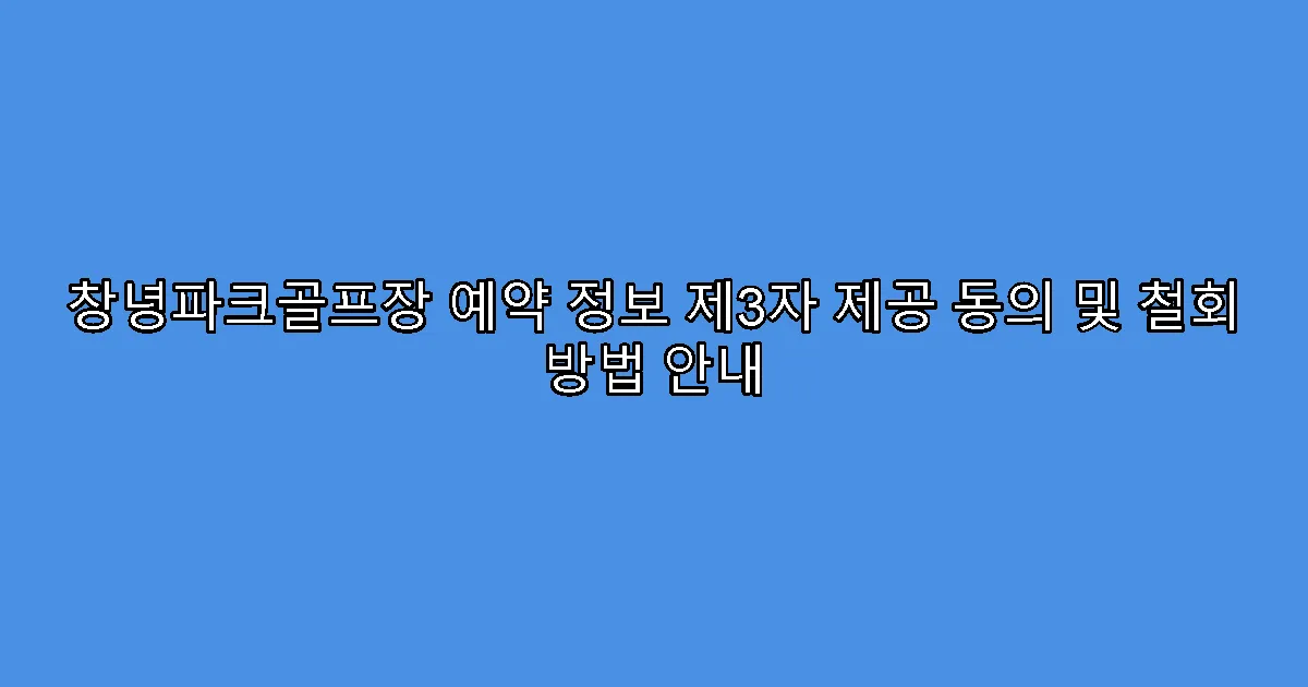 창녕파크골프장 예약 정보 제3자 제공 동의 및 철회 방법 안내