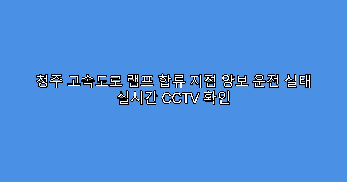 청주 고속도로 램프 합류 지점 양보 운전 실태 실시간 CCTV 확인