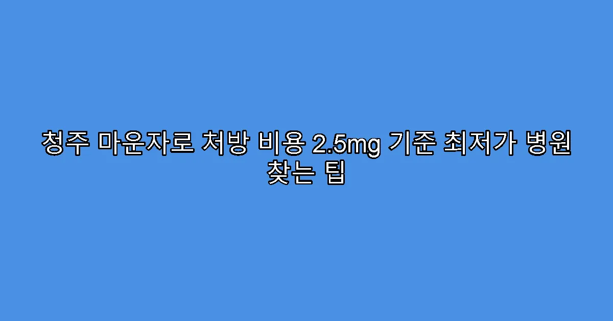 청주 마운자로 처방 비용 2.5mg 기준 최저가 병원 찾는 팁