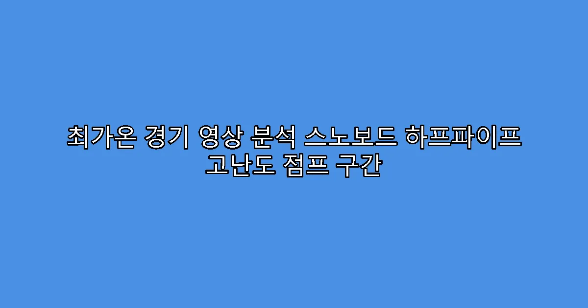 최가온 경기 영상 분석 스노보드 하프파이프 고난도 점프 구간