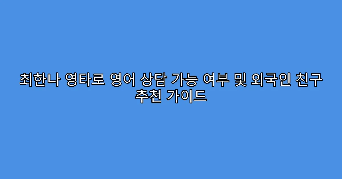 최한나 영타로 영어 상담 가능 여부 및 외국인 친구 추천 가이드