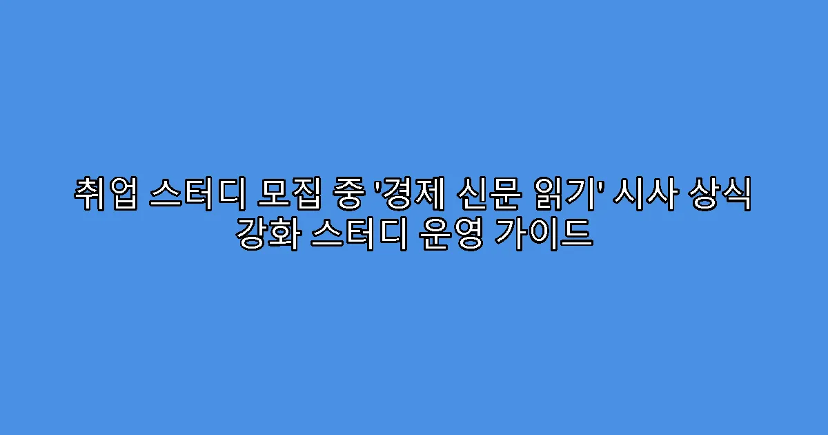 취업 스터디 모집 중 ‘경제 신문 읽기’ 시사 상식 강화 스터디 운영 가이드