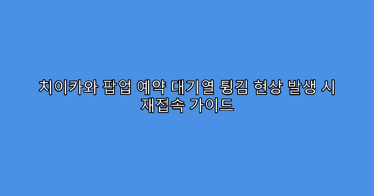 치이카와 팝업 예약 대기열 튕김 현상 발생 시 재접속 가이드