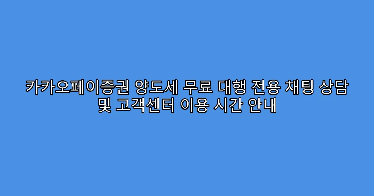 카카오페이증권 양도세 무료 대행 전용 채팅 상담 및 고객센터 이용 시간 안내