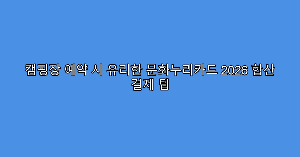 캠핑장 예약 시 유리한 문화누리카드 2026 합산 결제 팁