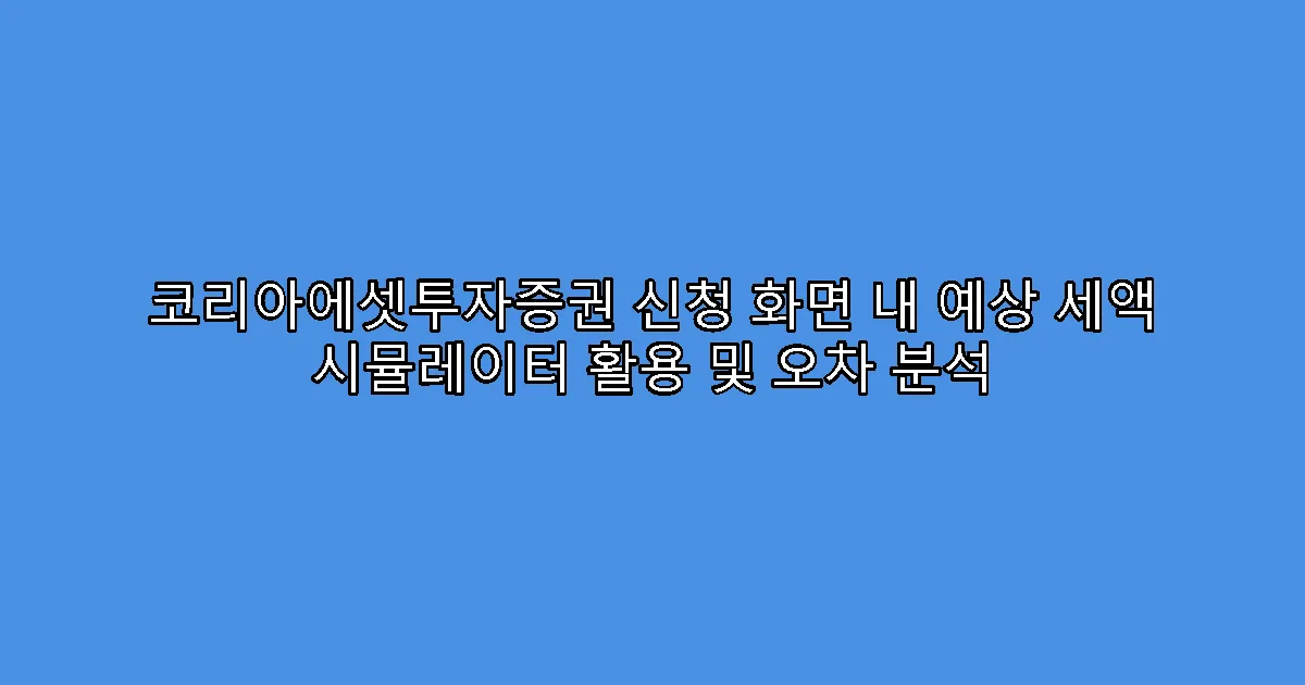 코리아에셋투자증권 신청 화면 내 예상 세액 시뮬레이터 활용 및 오차 분석