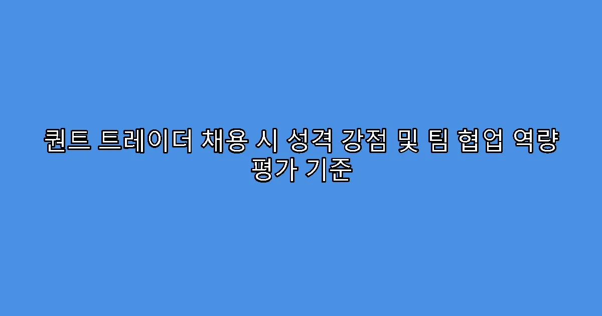 퀀트 트레이더 채용 시 성격 강점 및 팀 협업 역량 평가 기준