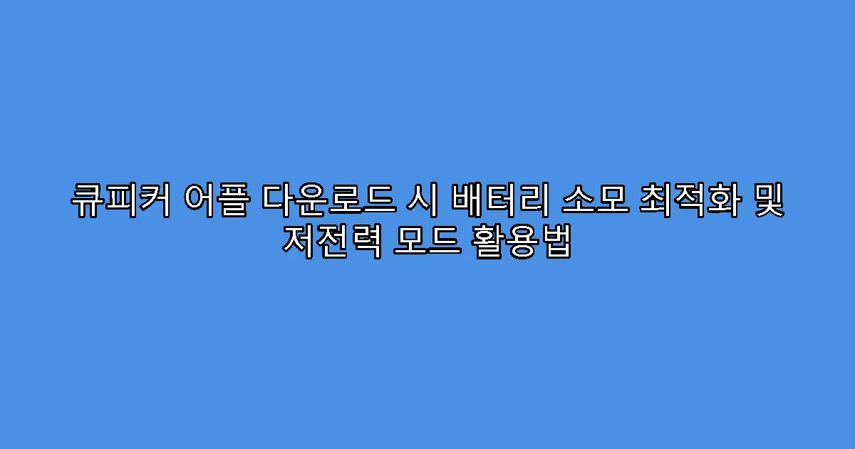 큐피커 어플 다운로드 시 배터리 소모 최적화 및 저전력 모드 활용법